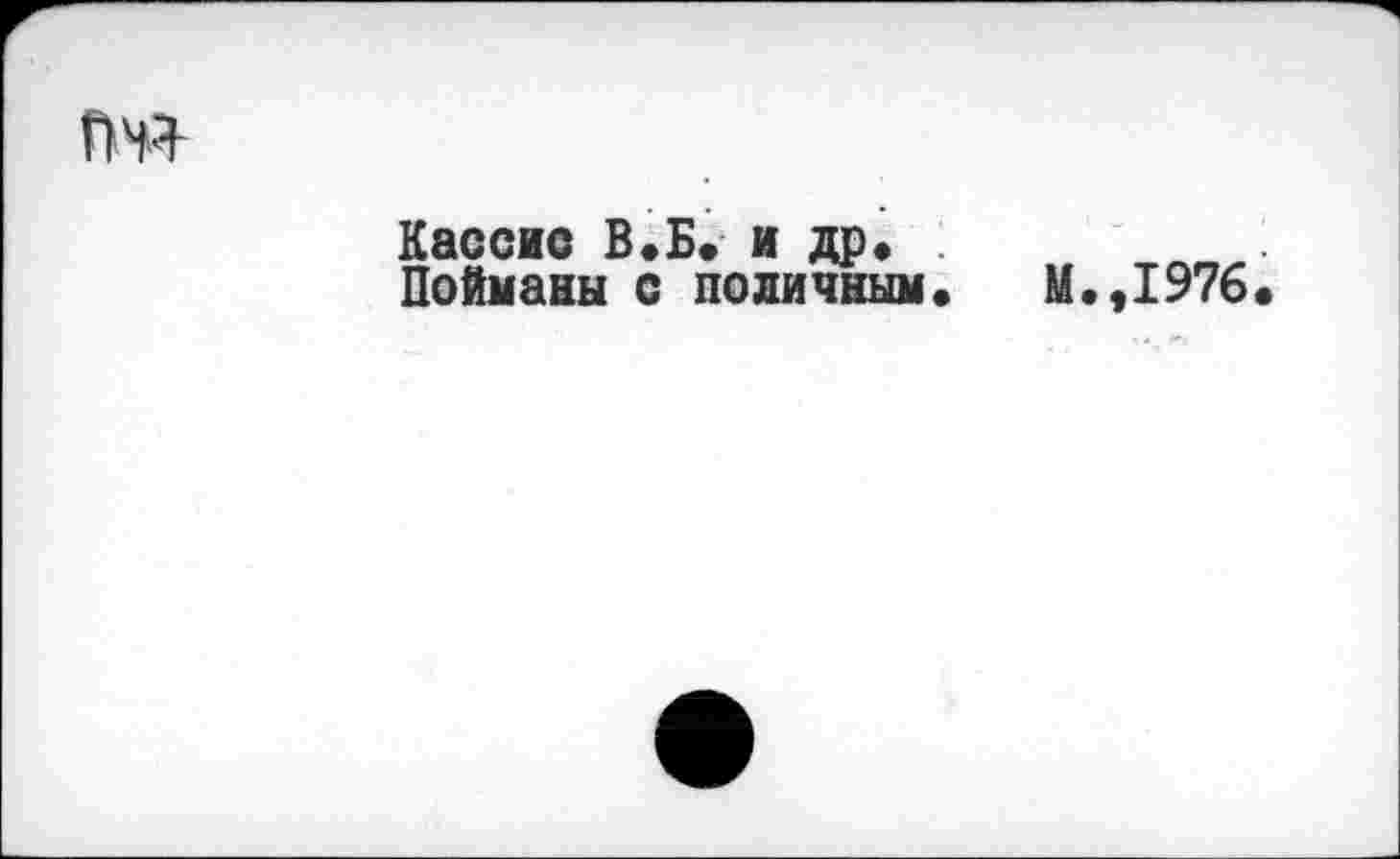 ﻿№
Кассис В.Б. и др. Пойманы с поличным.
М.,1976